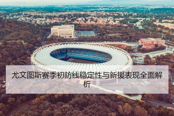 尤文图斯赛季初防线稳定性与新援表现全面解析