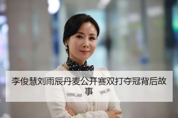 李俊慧刘雨辰丹麦公开赛双打夺冠背后故事